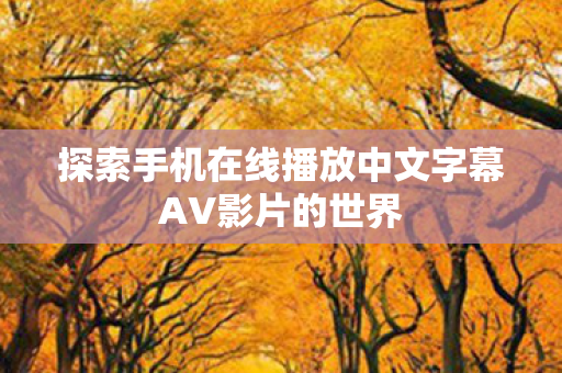 探索手机在线播放中文字幕AV影片的世界图片