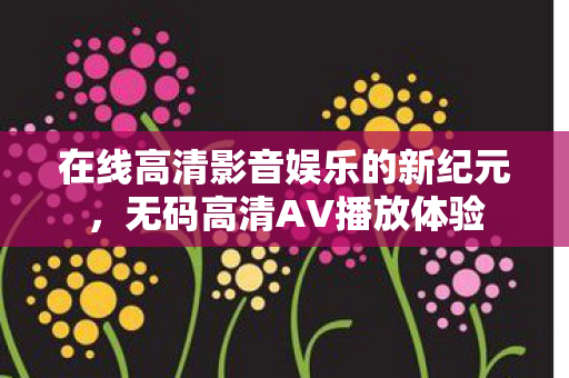 在线高清影音娱乐的新纪元图片