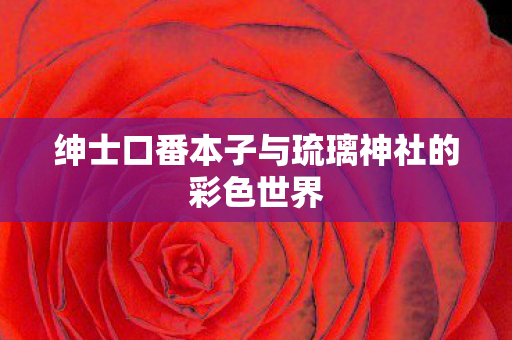 绅士口番本子与琉璃神社的彩色世界图片