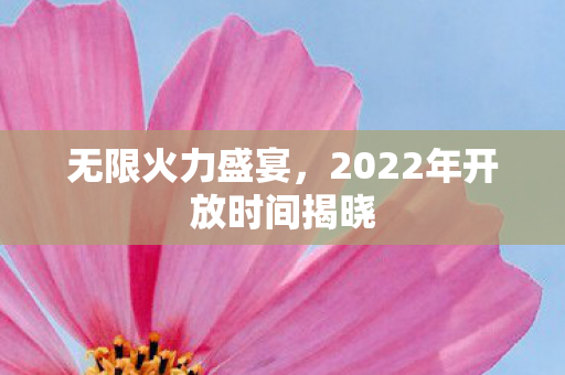2022年开放时间揭晓图片