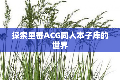 探索里番ACG同人本子库的世界图片