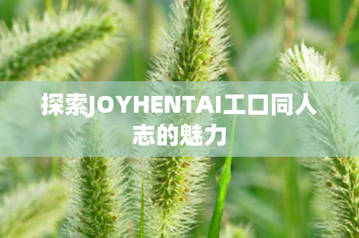 探索JOYHENTAI工口同人志的魅力图片