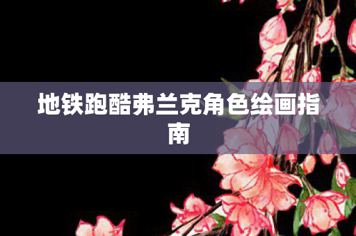 地铁跑酷弗兰克角色绘画指南图片
