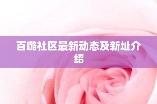 百璐社区最新动态及新址介绍图片