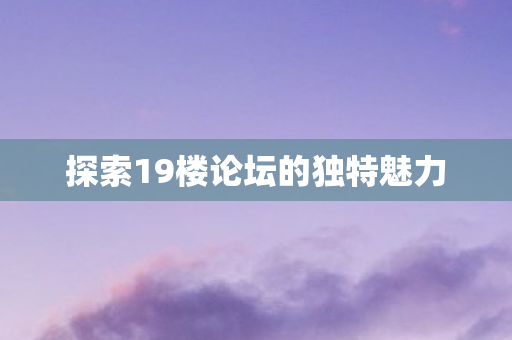 探索19楼论坛的独特魅力图片