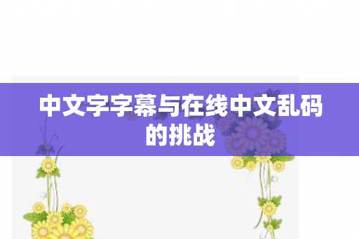 中文字字幕与在线中文乱码的挑战图片