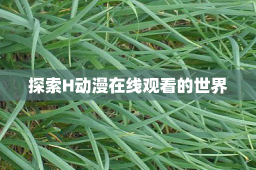探索H动漫在线观看的世界图片