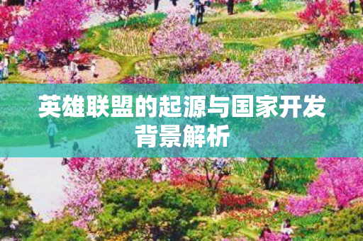 英雄联盟的起源与国家开发背景解析图片