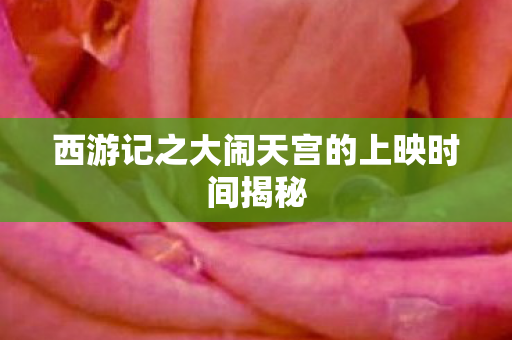 西游记之大闹天宫的上映时间揭秘图片