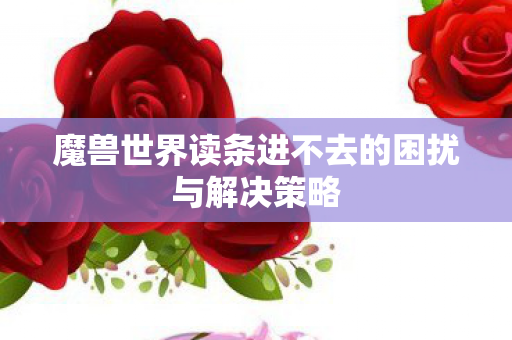 魔兽世界读条进不去的困扰与解决策略图片