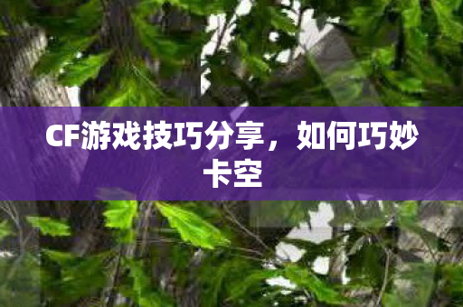 CF游戏技巧分享图片