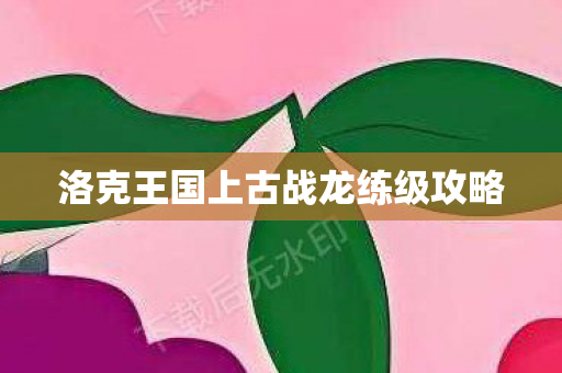 洛克王国上古战龙练级攻略图片