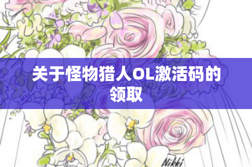 关于怪物猎人OL激活码的领取图片