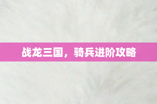 骑兵进阶攻略图片