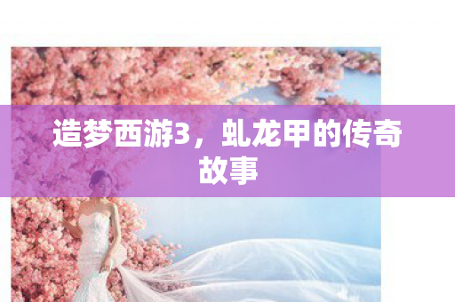 虬龙甲的传奇故事图片