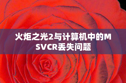 火炬之光2与计算机中的MSVCR丢失问题图片