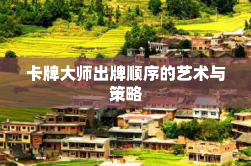 卡牌大师出牌顺序的艺术与策略图片