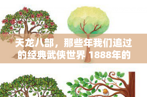 那些年我们追过的经典武侠世界 1888年的记忆印记图片