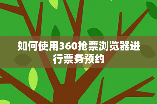 如何使用360抢票浏览器进行票务预约图片