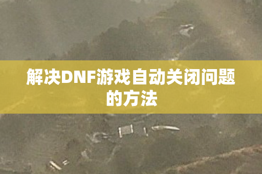 解决DNF游戏自动关闭问题的方法图片