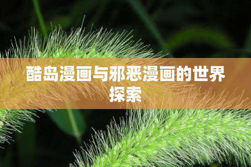 酷岛漫画与邪恶漫画的世界探索图片