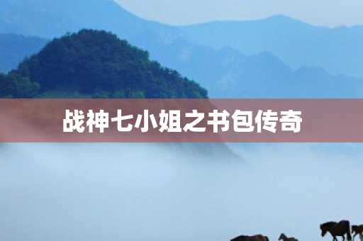 战神七小姐之书包传奇图片