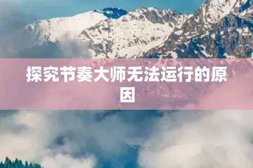 探究节奏大师无法运行的原因图片