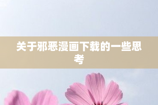 关于邪恶漫画下载的一些思考图片