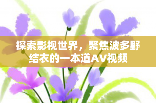 聚焦波多野结衣的一本道AV视频图片