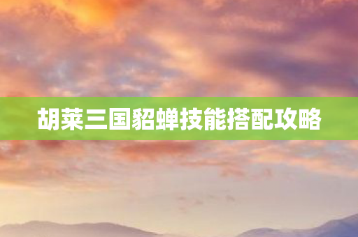 胡莱三国貂蝉技能搭配攻略图片