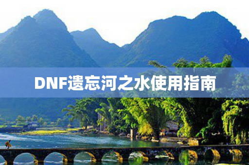 DNF遗忘河之水使用指南图片
