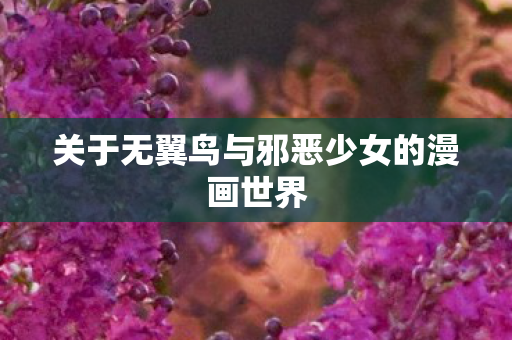 关于无翼鸟与邪恶少女的漫画世界图片