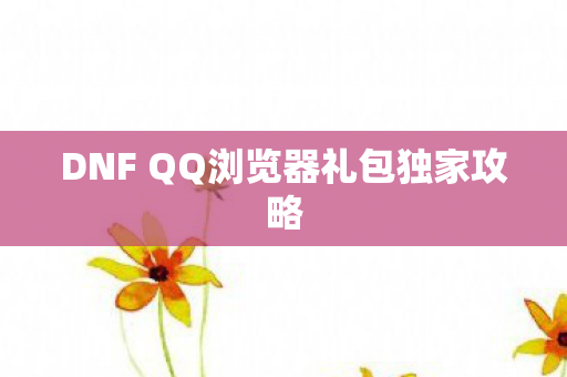 DNF QQ浏览器礼包独家攻略图片