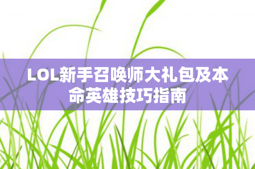 LOL新手召唤师大礼包及本命英雄技巧指南图片