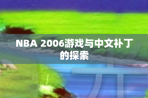 NBA 2006游戏与中文补丁的探索图片