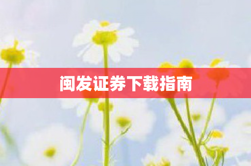 闽发证券下载指南图片