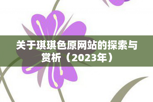 关于琪琪色原网站的探索与赏析图片