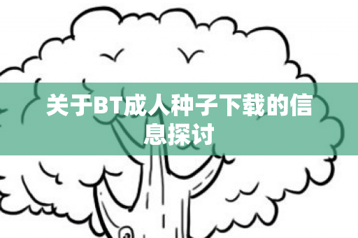 关于BT成人种子下载的信息探讨图片