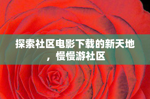 探索社区电影下载的新天地图片