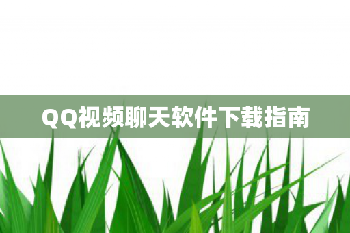 QQ视频聊天软件下载指南图片