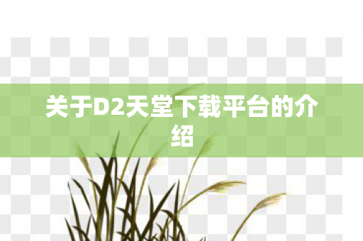 关于D2天堂下载平台的介绍图片