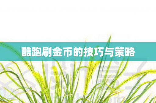 酷跑刷金币的技巧与策略图片
