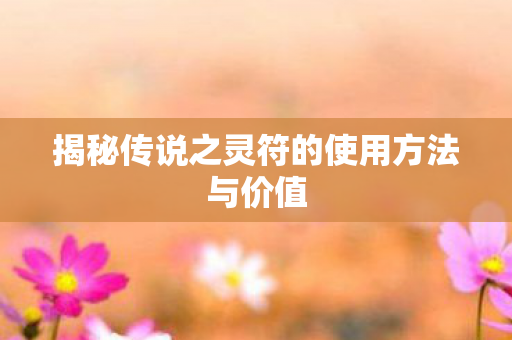 揭秘传说之灵符的使用方法与价值图片