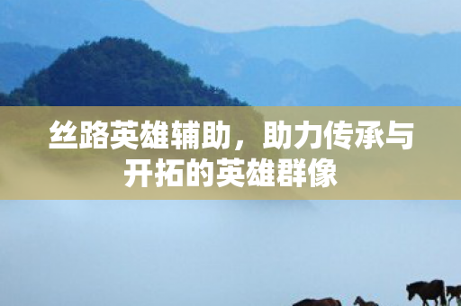 助力传承与开拓的英雄群像图片