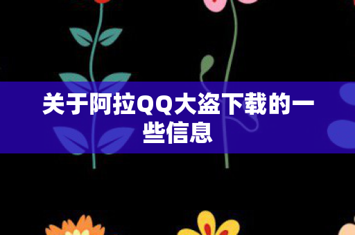 关于阿拉QQ大盗下载的一些信息图片