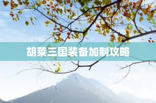 胡莱三国装备加制攻略图片