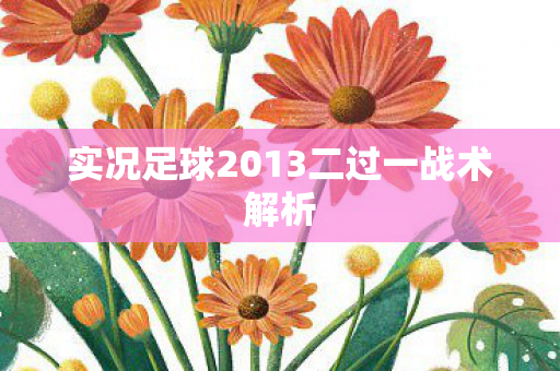 实况足球2013二过一战术解析图片