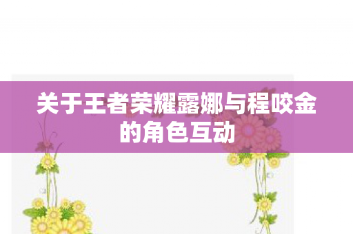 关于王者荣耀露娜与程咬金的角色互动图片