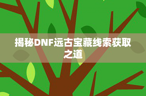 揭秘DNF远古宝藏线索获取之道图片
