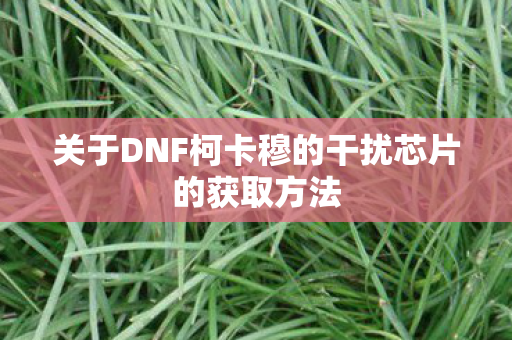 关于DNF柯卡穆的干扰芯片的获取方法图片